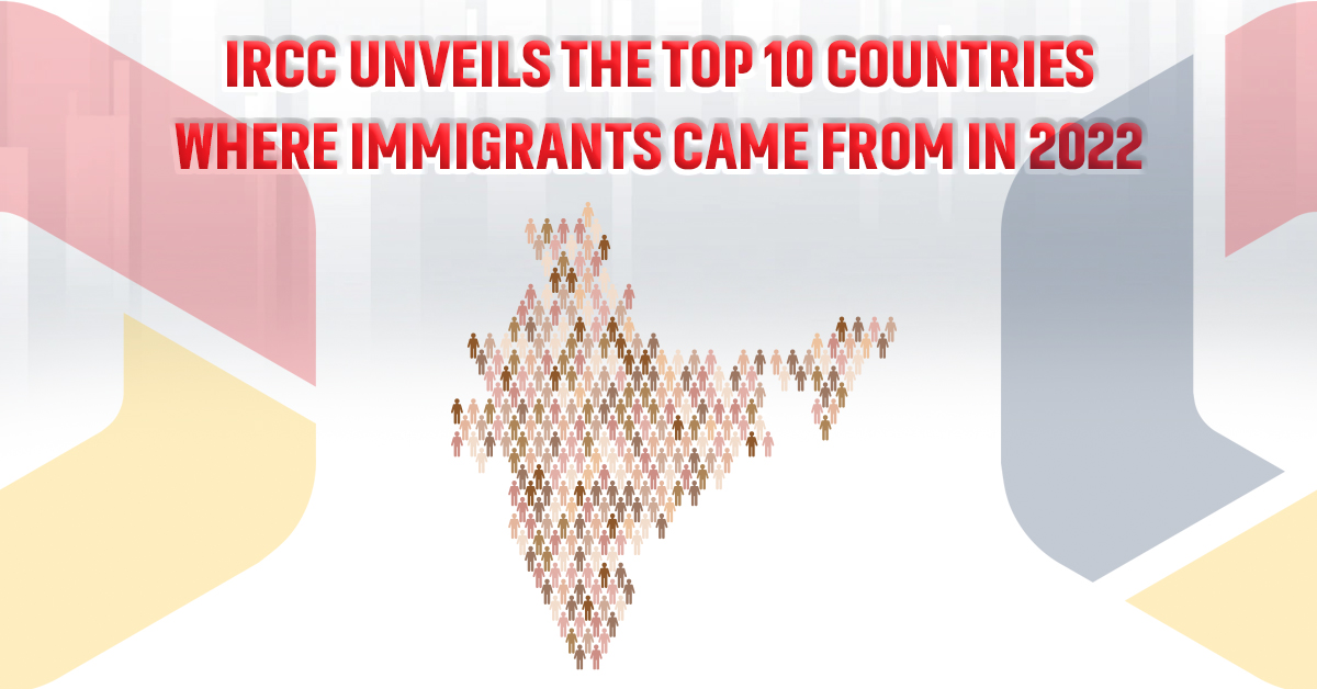 IRCC Unveils The Top 10 Countries Where Immigrants Came From In 2022